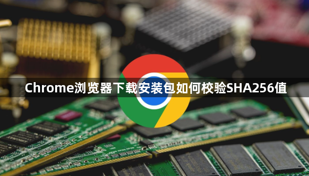 Chrome浏览器下载安装包如何校验SHA256值1