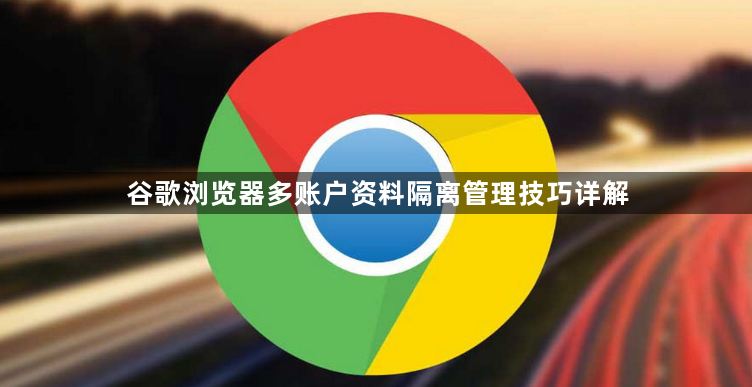 谷歌浏览器多账户资料隔离管理技巧详解1