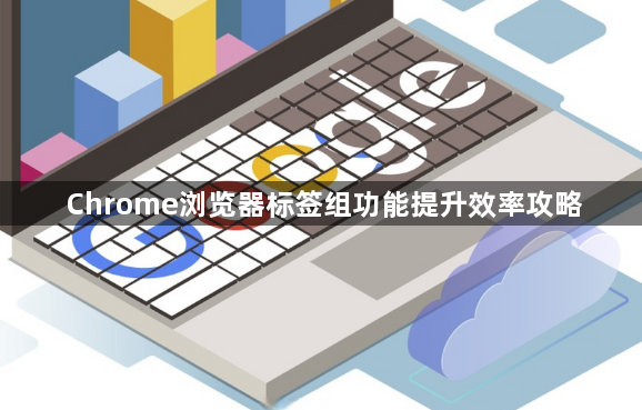 Chrome浏览器标签组功能提升效率攻略1