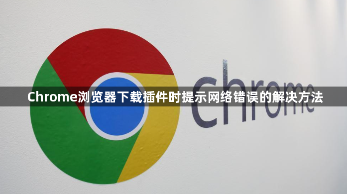 Chrome浏览器下载插件时提示网络错误的解决方法1