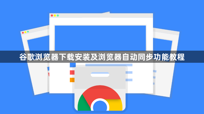 谷歌浏览器下载安装及浏览器自动同步功能教程1