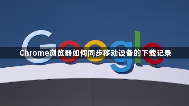 Chrome浏览器如何同步移动设备的下载记录1