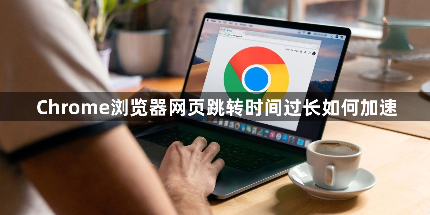 Chrome浏览器网页跳转时间过长如何加速1