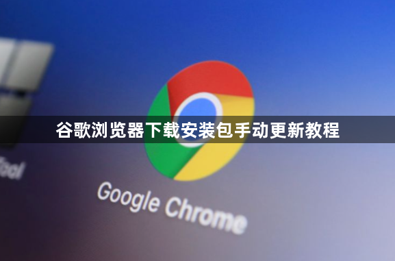 谷歌浏览器下载安装包手动更新教程1