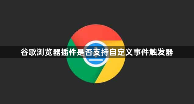 谷歌浏览器插件是否支持自定义事件触发器1