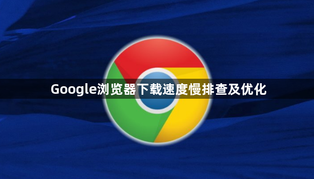 Google浏览器下载速度慢排查及优化1