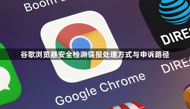 谷歌浏览器安全检测误报处理方式与申诉路径1
