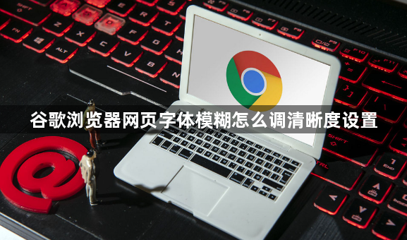谷歌浏览器网页字体模糊怎么调清晰度设置1