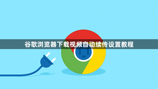 谷歌浏览器下载视频自动续传设置教程1