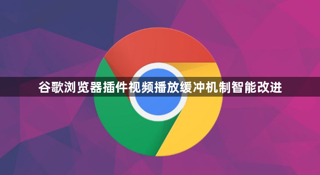 谷歌浏览器插件视频播放缓冲机制智能改进1