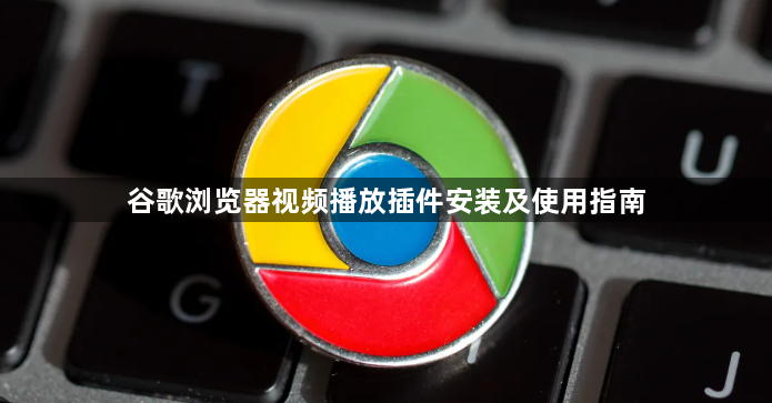 谷歌浏览器视频播放插件安装及使用指南1