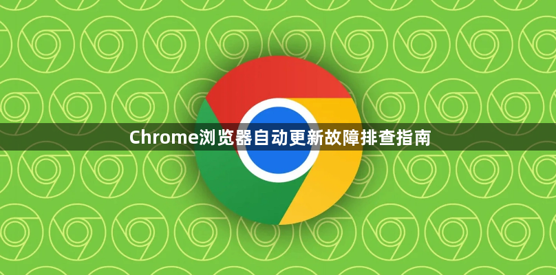 Chrome浏览器自动更新故障排查指南1