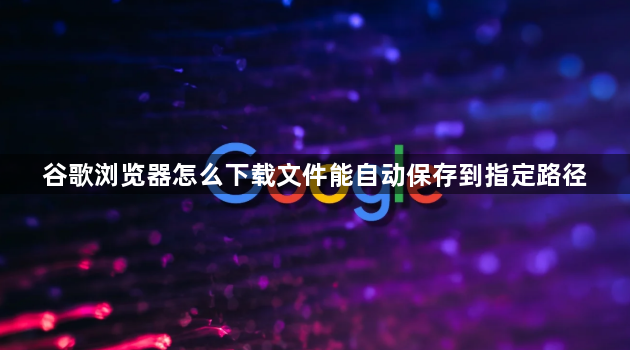 谷歌浏览器怎么下载文件能自动保存到指定路径1