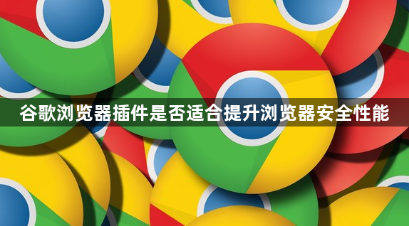 谷歌浏览器插件是否适合提升浏览器安全性能1