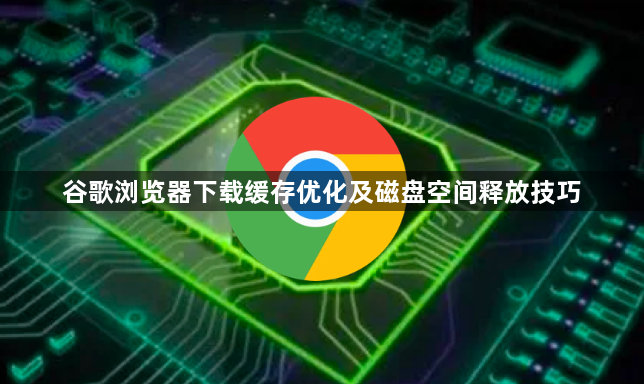 谷歌浏览器下载缓存优化及磁盘空间释放技巧1