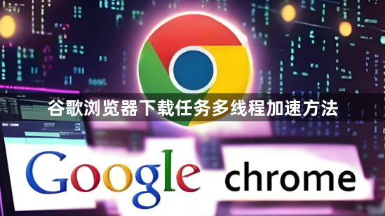 谷歌浏览器下载任务多线程加速方法1