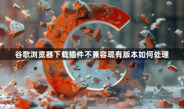 谷歌浏览器下载插件不兼容现有版本如何处理1