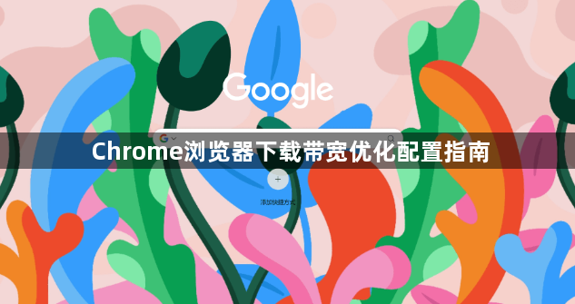 Chrome浏览器下载带宽优化配置指南1