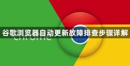 谷歌浏览器自动更新故障排查步骤详解1