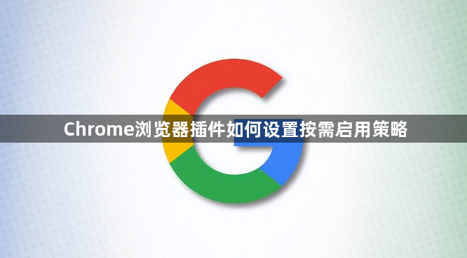 Chrome浏览器插件如何设置按需启用策略1