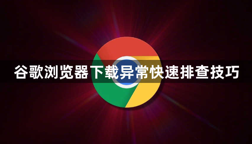 谷歌浏览器下载异常快速排查技巧1
