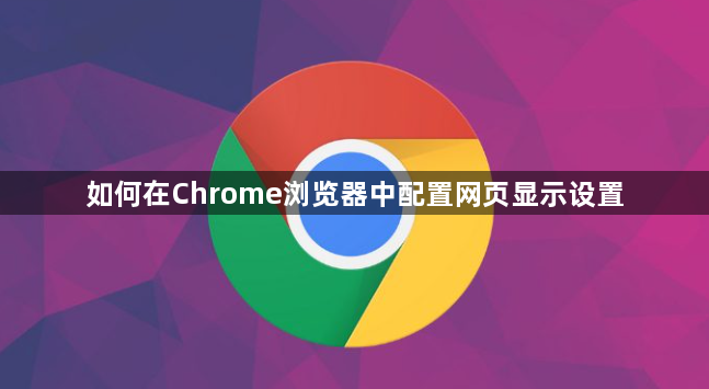 如何在Chrome浏览器中配置网页显示设置1
