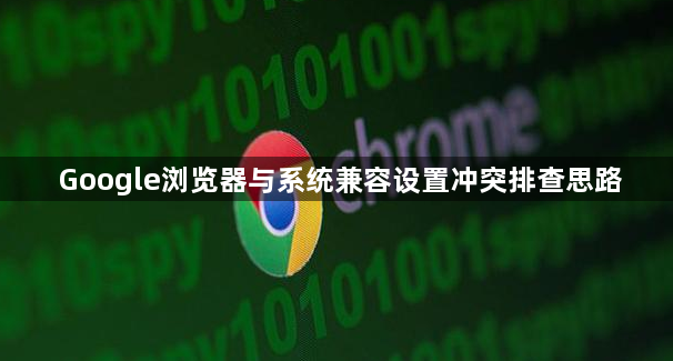 Google浏览器与系统兼容设置冲突排查思路1
