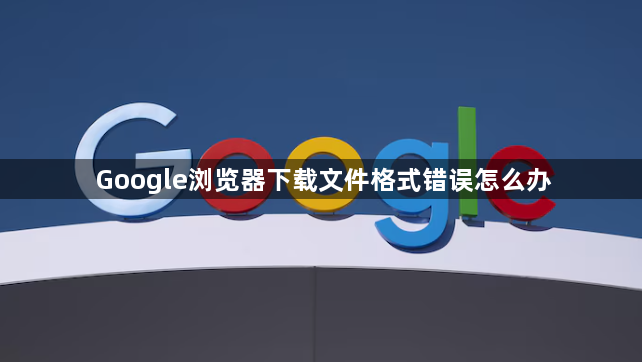 Google浏览器下载文件格式错误怎么办1