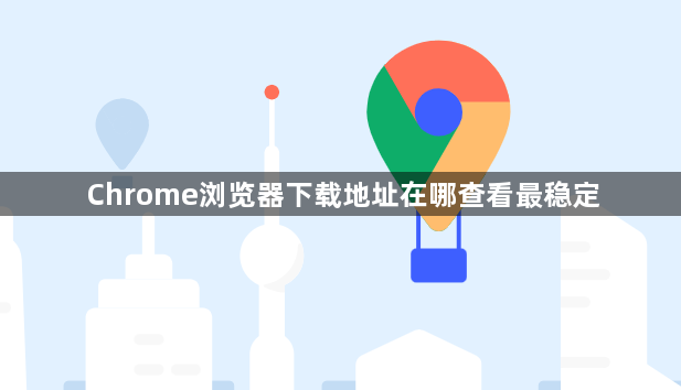Chrome浏览器下载地址在哪查看最稳定1