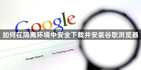 如何在隔离环境中安全下载并安装谷歌浏览器1