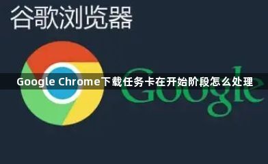 Google Chrome下载任务卡在开始阶段怎么处理1