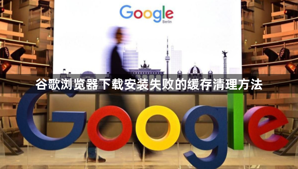 谷歌浏览器下载安装失败的缓存清理方法1