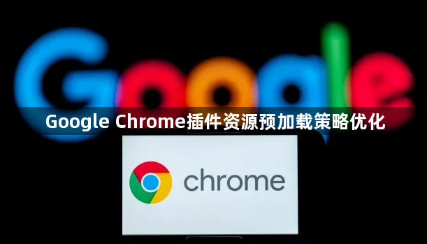 Google Chrome插件资源预加载策略优化1