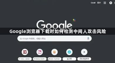 Google浏览器下载时如何检测中间人攻击风险1