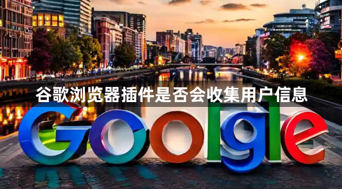谷歌浏览器插件是否会收集用户信息1