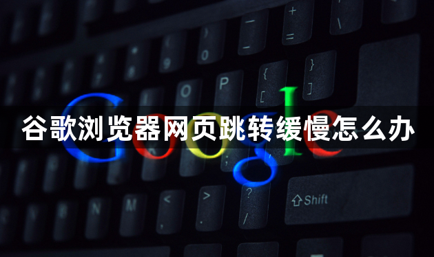 谷歌浏览器网页跳转缓慢怎么办1