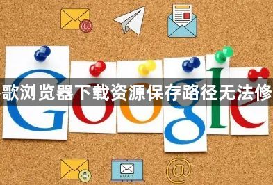 谷歌浏览器下载资源保存路径无法修改1