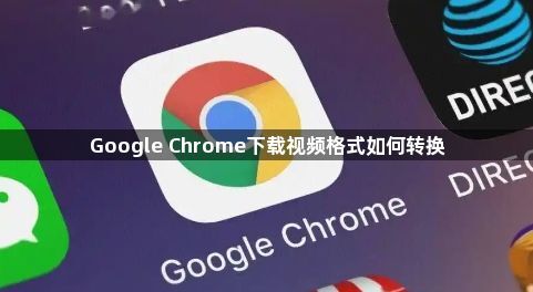Google Chrome下载视频格式如何转换1