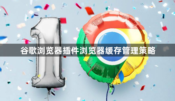 谷歌浏览器插件浏览器缓存管理策略1