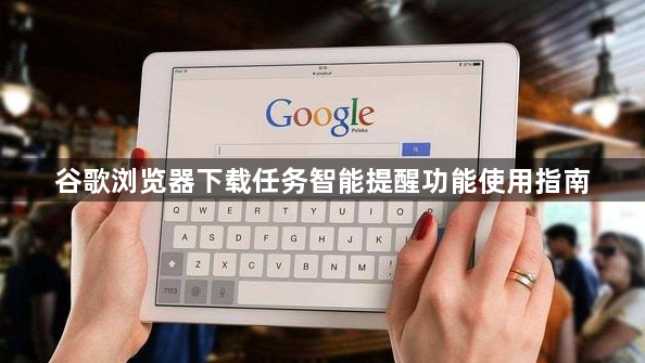 谷歌浏览器下载任务智能提醒功能使用指南1