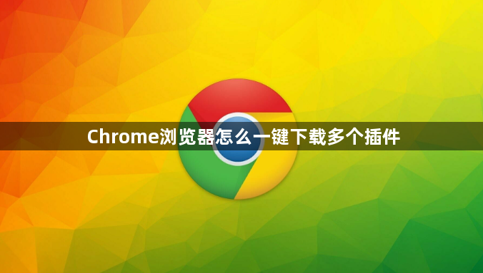 Chrome浏览器怎么一键下载多个插件1