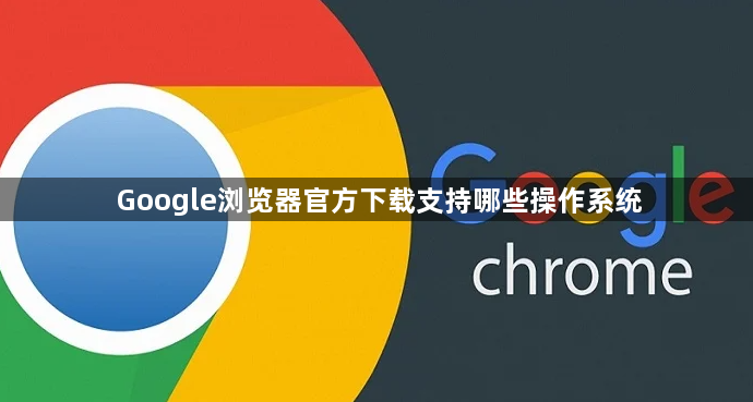 Google浏览器官方下载支持哪些操作系统1