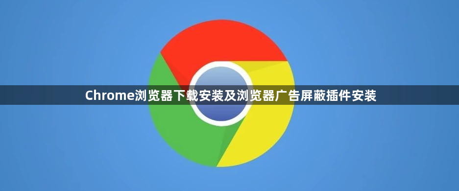 Chrome浏览器下载安装及浏览器广告屏蔽插件安装1