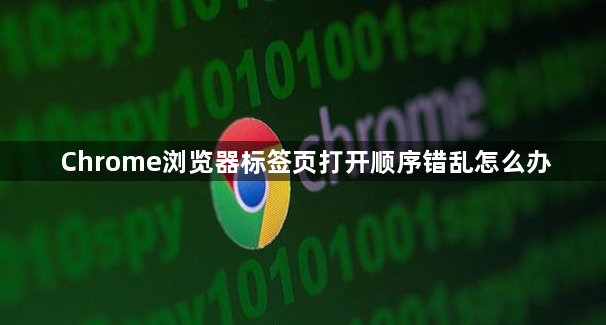 Chrome浏览器标签页打开顺序错乱怎么办1