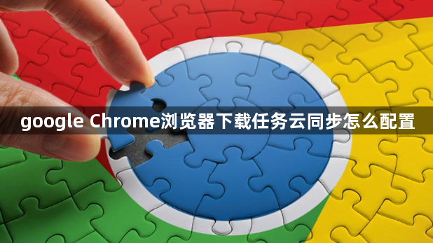 google Chrome浏览器下载任务云同步怎么配置1