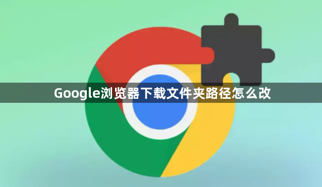 Google浏览器下载文件夹路径怎么改1