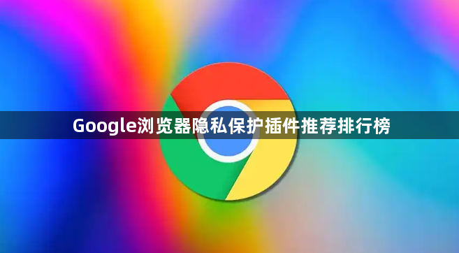 Google浏览器隐私保护插件推荐排行榜1