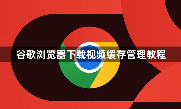 谷歌浏览器下载视频缓存管理教程1