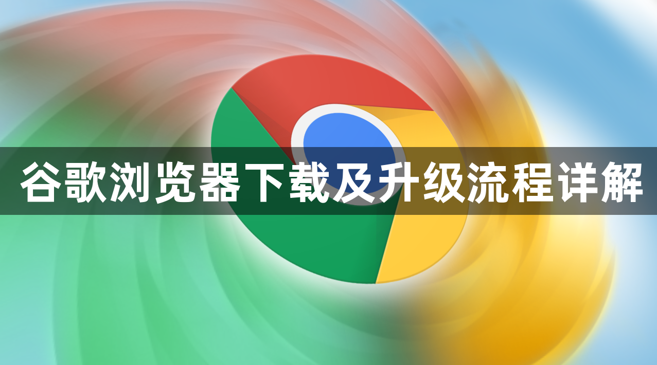 谷歌浏览器下载及升级流程详解1