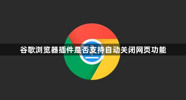 谷歌浏览器插件是否支持自动关闭网页功能1